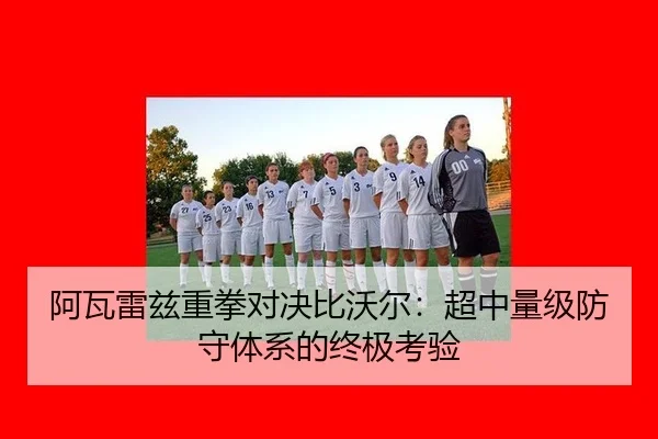 阿瓦雷兹重拳对决比沃尔：超中量级防守体系的终极考验