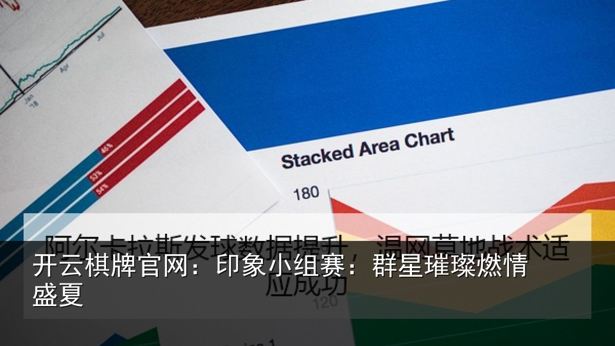 开云棋牌官网：印象小组赛：群星璀璨燃情盛夏