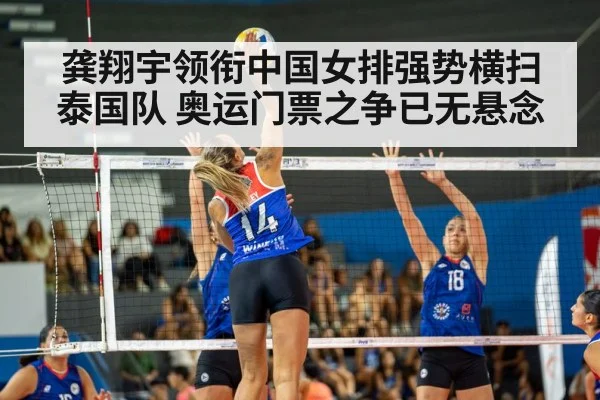 龚翔宇领衔中国女排强势横扫泰国队 奥运门票之争已无悬念