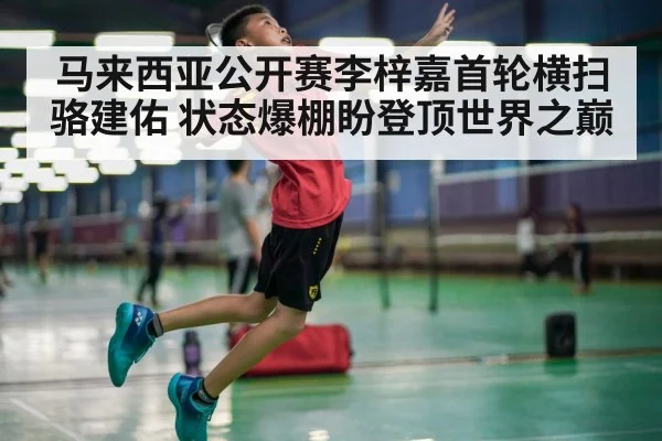 马来西亚公开赛李梓嘉首轮横扫骆建佑 状态爆棚盼登顶世界之巅