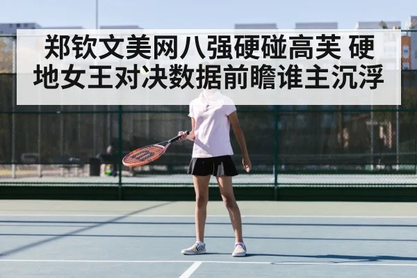 郑钦文美网八强硬碰高芙 硬地女王对决数据前瞻谁主沉浮