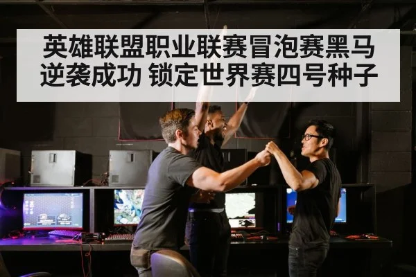 英雄联盟职业联赛冒泡赛黑马逆袭成功 锁定世界赛四号种子