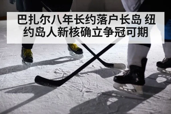 巴扎尔八年长约落户长岛 纽约岛人新核确立争冠可期