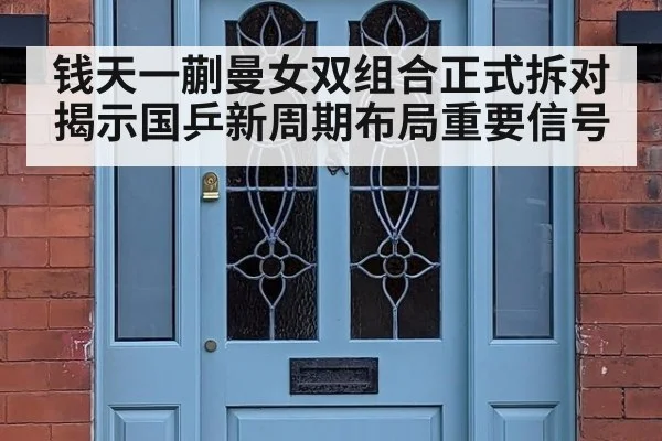 钱天一蒯曼女双组合正式拆对揭示国乒新周期布局重要信号